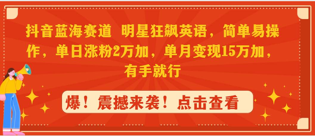 抖音蓝海赛道，明星狂飙英语，简单易操作，单日涨粉2万加，单月变现15万…-优创网