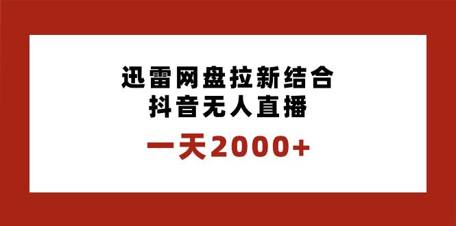 一天2000+迅雷网盘拉新结合抖音无人直播，独创玩法保姆级教学-优创网