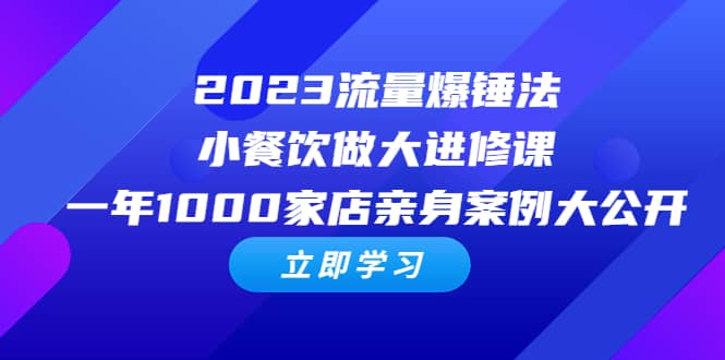 2023流量 爆锤法，小餐饮做大进修课，一年1000家店亲身案例大公开-优创网