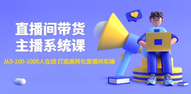 直播间带货主播系统课：从0-100-1000人在线 打造高转化直播间实操-优创网