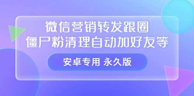 【安卓专用】微信营销转发跟圈僵尸粉清理自动加好友等【永久版】-优创网