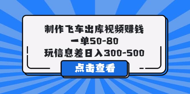 制作飞车出库视频赚钱，一单50-80，玩信息差日入300-500-优创网