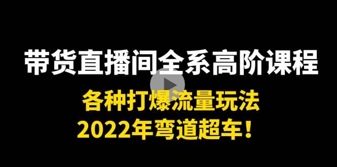 带货直播间全系高阶课程：各种打爆流量玩法，2022年弯道超车-优创网