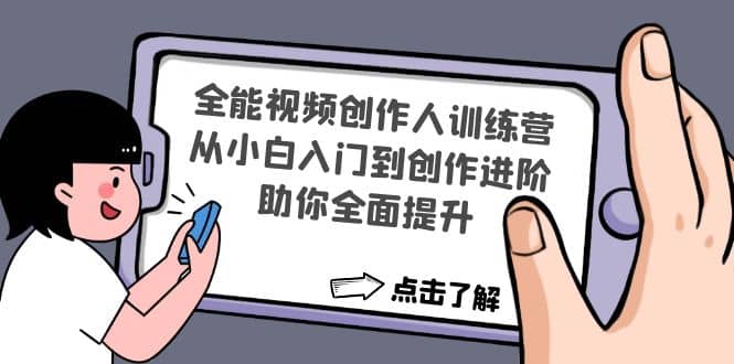 全能视频创作人训练营：从小白入门到创作进阶，助你全面提升-优创网