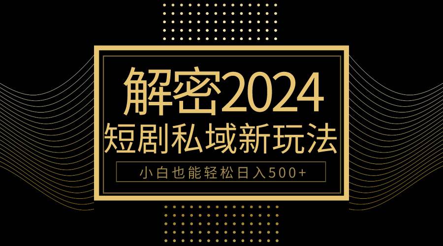 10分钟教会你2024玩转短剧私域变现，小白也能轻松日入500+-优创网