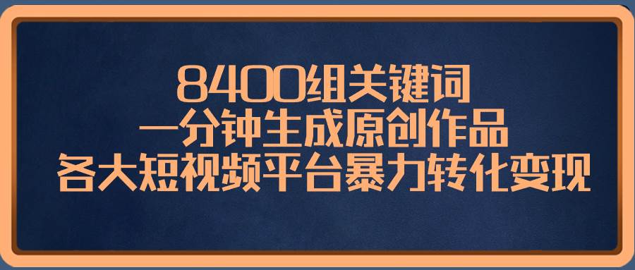 8400组关键词，一分钟生成原创作品，各大短视频平台暴力转化变现-优创网