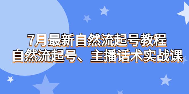 7月最新自然流起号教程，自然流起号、主播话术实战课-优创网