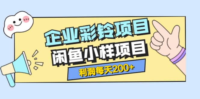 最新企业彩铃项目+闲鱼小样项目，利润每天200+轻轻松松，纯视频拆解玩法-优创网