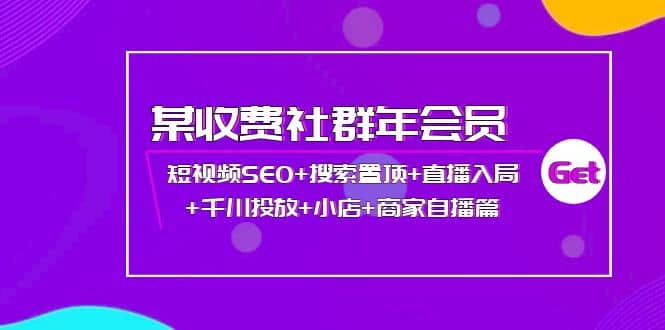 某收费社群年会员：短视频SEO+搜索置顶+直播入局+千川投放+小店+商家自播篇-优创网