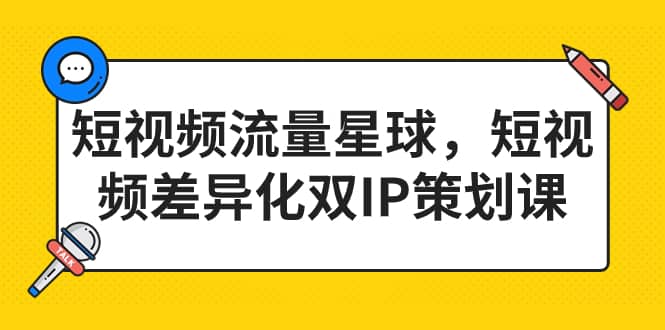 短视频流量星球，短视频差异化双IP策划课（2023新版）-优创网