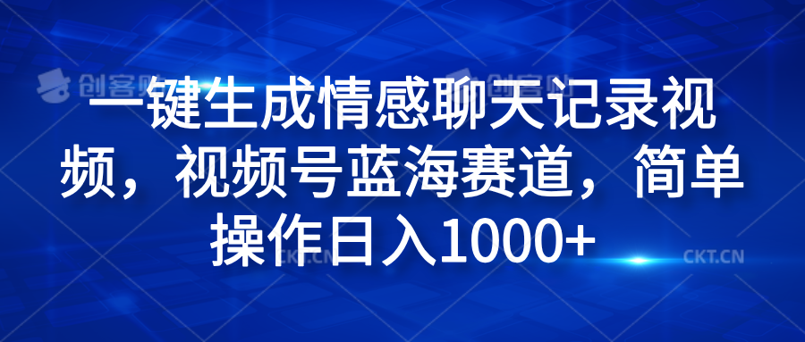 一键生成情感聊天记录视频，视频号蓝海赛道，简单操作日入1000+-优创网