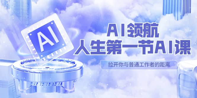 AI-领航-人生第一节-AI课，30位AI领域极客 汇集1000小时Al心得（保姆级）-优创网