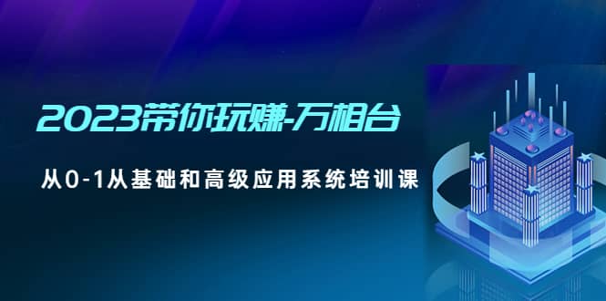2023带你玩赚-万相台，从0-1从基础和高级应用系统培训课-优创网