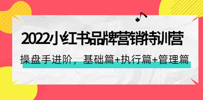 2022小红书品牌营销特训营：操盘手进阶，基础篇+执行篇+管理篇（42节）-优创网