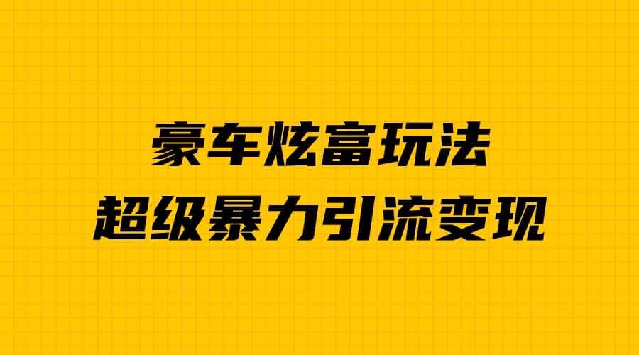 豪车炫富独家玩法，暴力引流多重变现，手把手教学-优创网