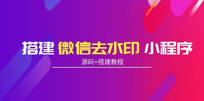 搭建微信去水印小程序 带流量主【源码+搭建教程】-优创网