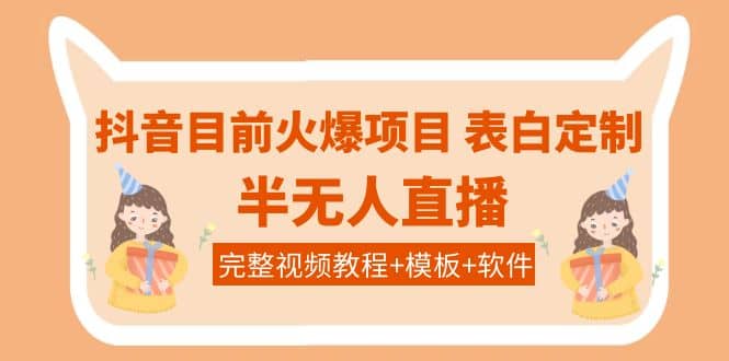 抖音目前火爆项目-表白定制：半无人直播，完整视频教程+模板+软件！-优创网