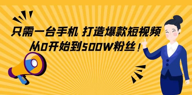 只需一台手机，轻松打造爆款短视频，从0开始到500W粉丝-优创网