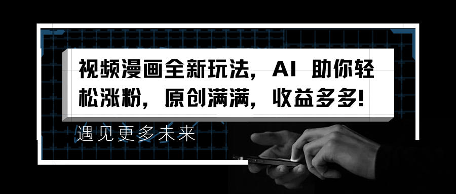 视频漫画全新玩法，AI 助你轻松涨粉，原创满满，收益多多！-优创网