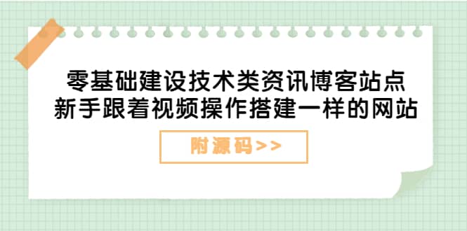 零基础建设技术类资讯博客站点：新手跟着视频操作搭建一样的网站（附源码）-优创网