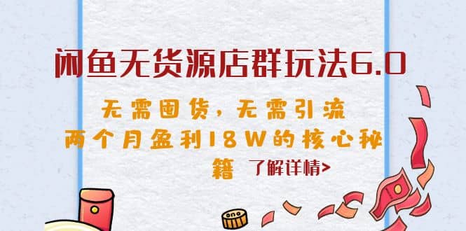 闲鱼无货源店群玩法6.0，无需囤货，无需引流，两个月盈利18W的核心秘籍-优创网