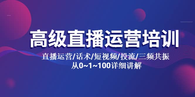 高级直播运营培训 直播运营/话术/短视频/投流/三频共振 从0~1~100详细讲解-优创网