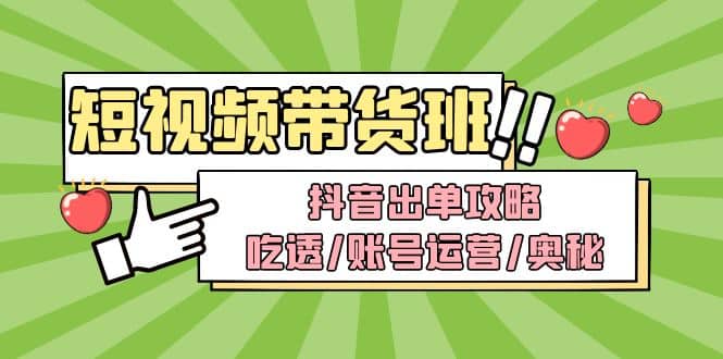 短视频带货内训营：抖音出单攻略，吃透/账号运营/奥秘，轻松带货-优创网