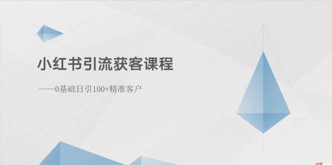 小红书引流获客课程：0基础日引100+精准客户-优创网