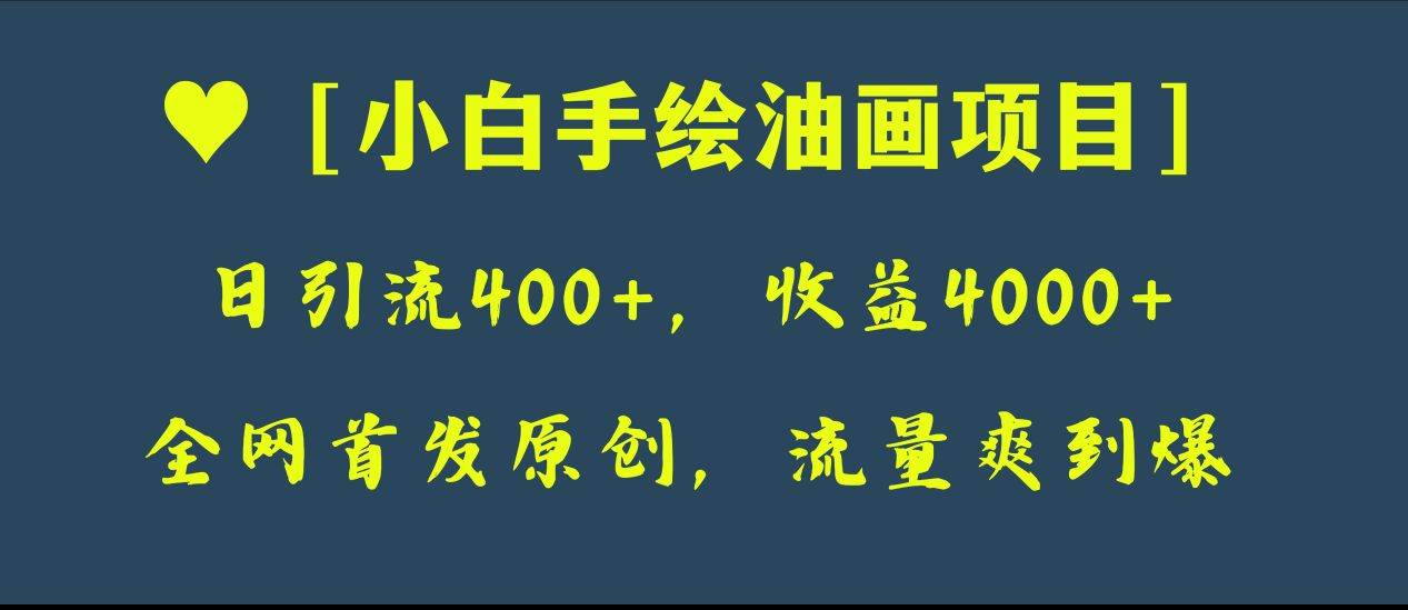 全网首发原创，日引流400+，收益4000+，小白手绘油画项目-优创网