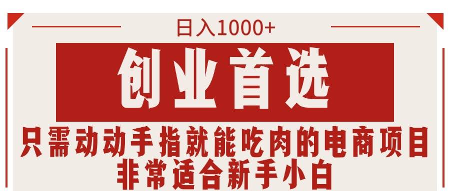只需动动手指就能吃肉的电商项目，日入1000+，创业首选，非常适合新手小白-优创网