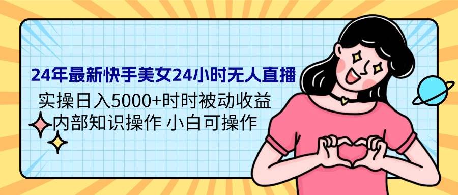 24年最新快手美女24小时无人直播 实操日入5000+时时被动收益 内部知识操…-优创网