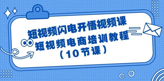 短视频-闪电开悟视频课：短视频电商培训教程（10节课）-优创网