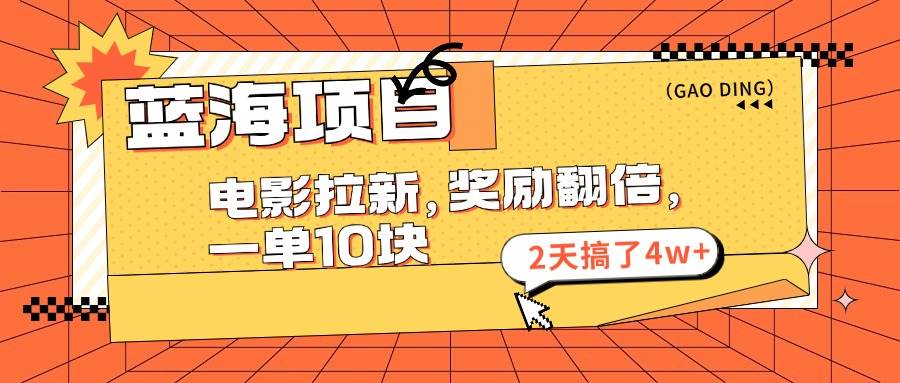 蓝海项目，电影拉新，奖励翻倍，一单10元，2天搞了4w+-优创网