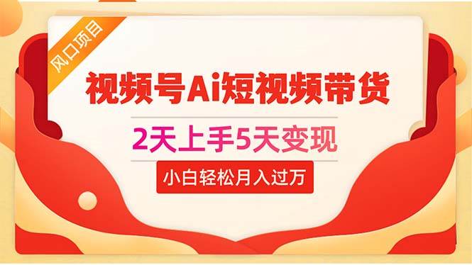 2天上手5天变现视频号Ai短视频带货0粉丝0基础小白轻松月入过万-优创网