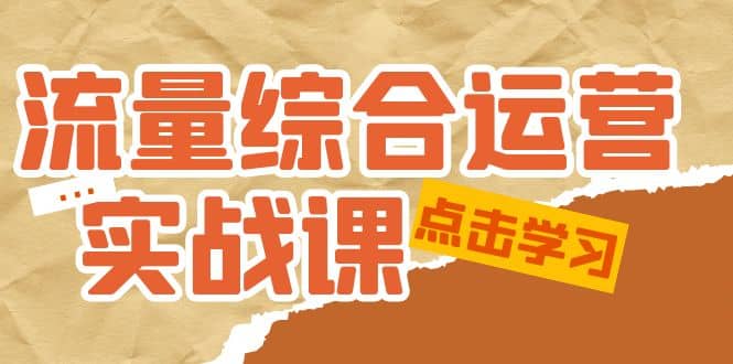 流量综合·运营实战课：短视频、本地生活、个人IP知识付费、直播带货运营-优创网