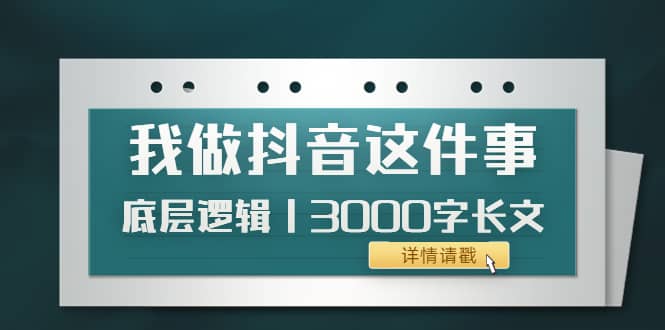 低调：我做抖音这件事（3）底层逻辑丨3000字长文（付费文章）-优创网
