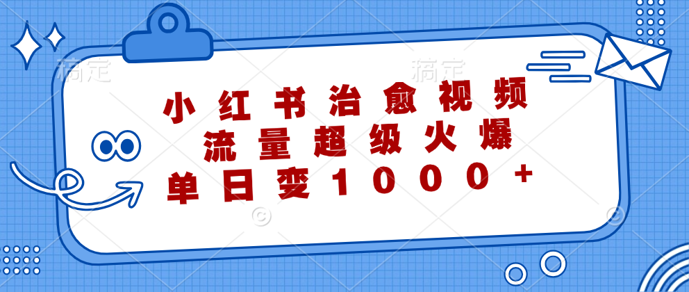 小红书治愈视频，流量超级火爆！单日变现1000+-优创网