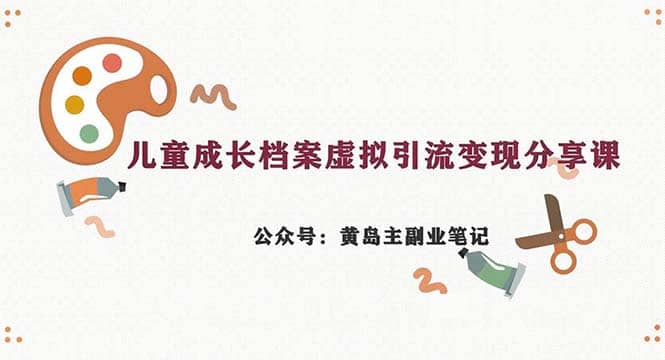 副业拆解：儿童成长档案虚拟资料变现副业，一条龙实操玩法（教程+素材）-优创网