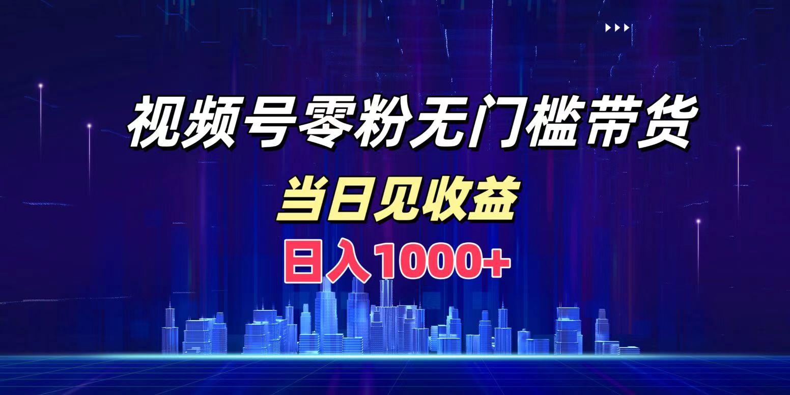 视频号0粉无门槛带货，日入1000+，当天见收益-优创网