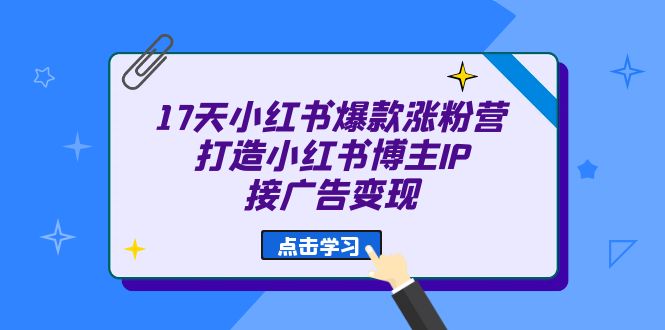 17天 小红书爆款 涨粉营（广告变现方向）打造小红书博主IP、接广告变现-优创网
