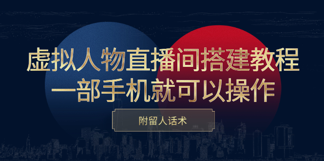 虚拟人物直播间搭建教程，一部手机就可以操作，附留人话术-优创网