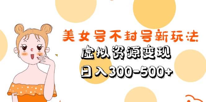 美女号不封号新玩法，虚拟资源变现-优创网