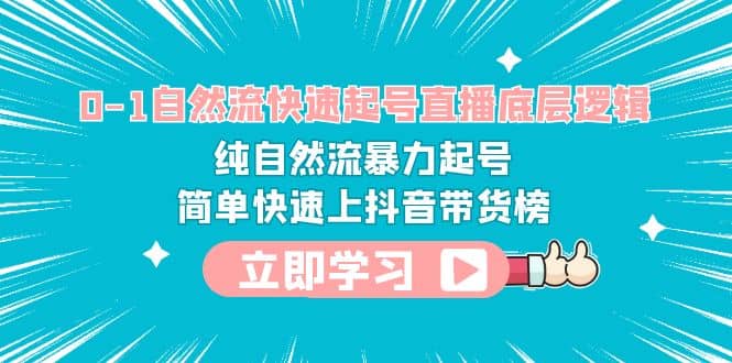 0-1自然流快速起号直播 底层逻辑 纯自然流暴力起号 简单快速上抖音带货榜-优创网