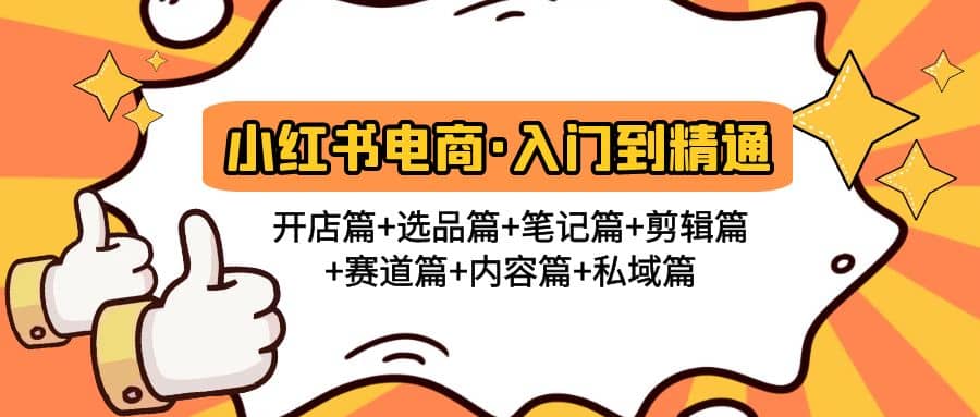 小红书电商入门到精通 开店篇+选品篇+笔记篇+剪辑篇+赛道篇+内容篇+私域篇-优创网