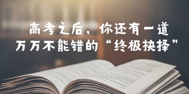 某公众号付费文章——高考-之后，你还有一道万万不能错的“终极抉择”-优创网