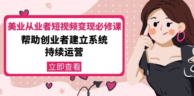 美业从业者短视频变现必修课：帮助创业者建立系统持续运营-价值3990元-优创网