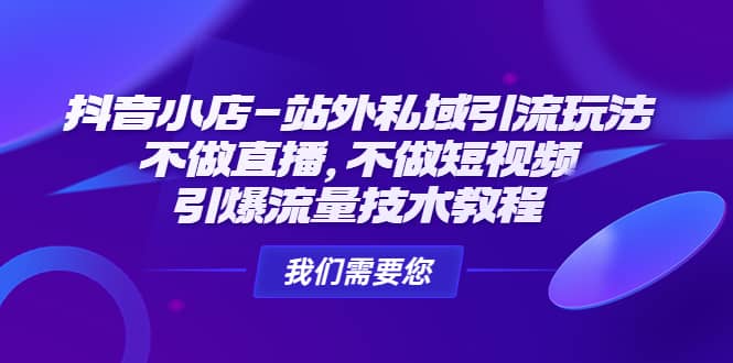 抖音小店-站外私域引流玩法：不做直播，不做短视频，引爆流量技术教程-优创网