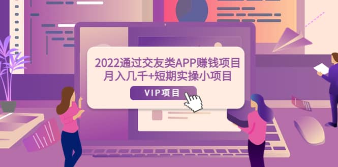 2022通过交友类APP赚钱项目：月入几千+短期实操小项目（可提现）-优创网