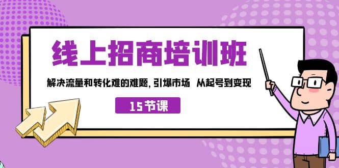 线上·招商培训班，解决流量和转化难的难题 引爆市场 从起号到变现（15节）-优创网