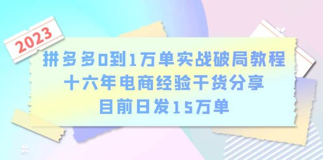 拼多多0到1万单实战破局教程，十六年电商经验干货分享，目前日发15万单-优创网